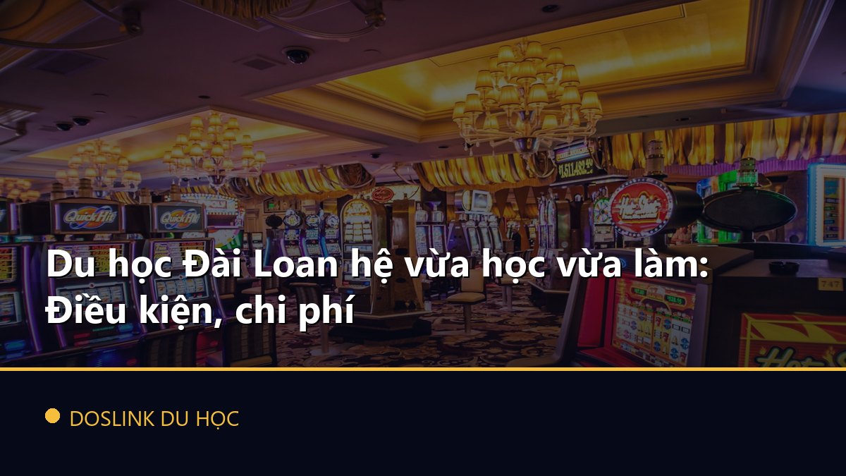 Du học Đài Loan hệ vừa học vừa làm: Điều kiện, chi phí