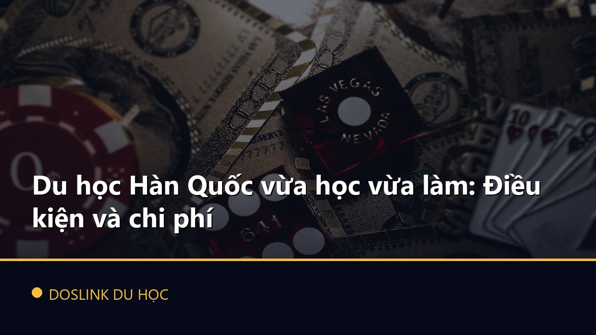 Du học Hàn Quốc vừa học vừa làm: Điều kiện và chi phí