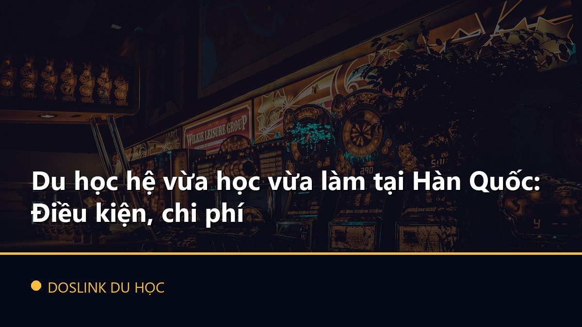 Du học hệ vừa học vừa làm tại Hàn Quốc: Điều kiện, chi phí