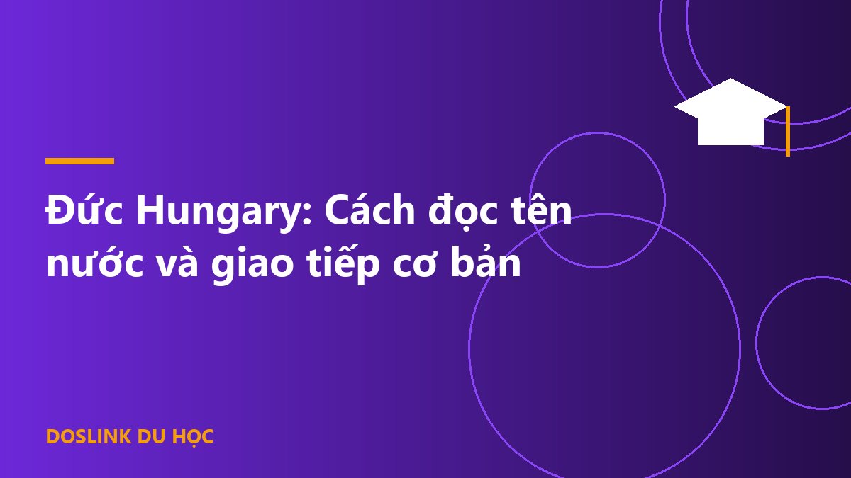 Đức Hungary: Cách đọc tên nước và giao tiếp cơ bản