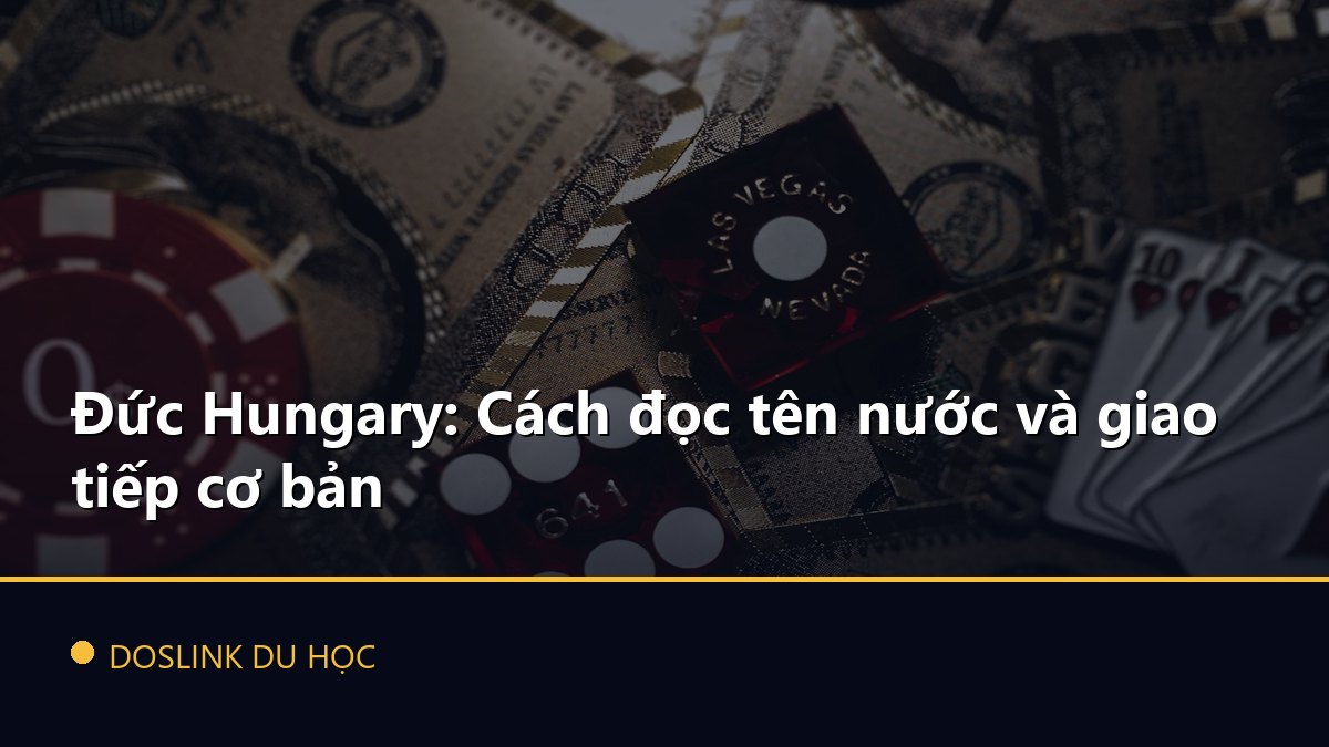 Đức Hungary: Cách đọc tên nước và giao tiếp cơ bản