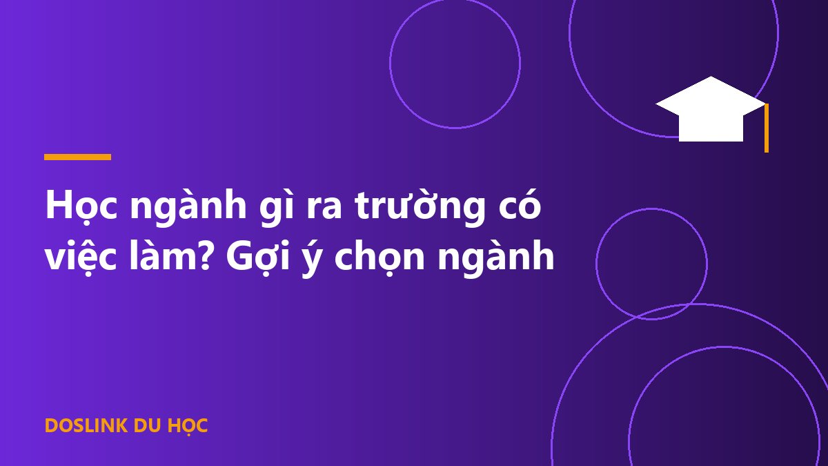Học ngành gì ra trường có việc làm? Gợi ý chọn ngành