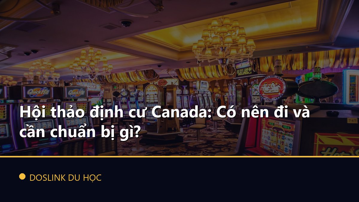 Hội thảo định cư Canada: Có nên đi và cần chuẩn bị gì?