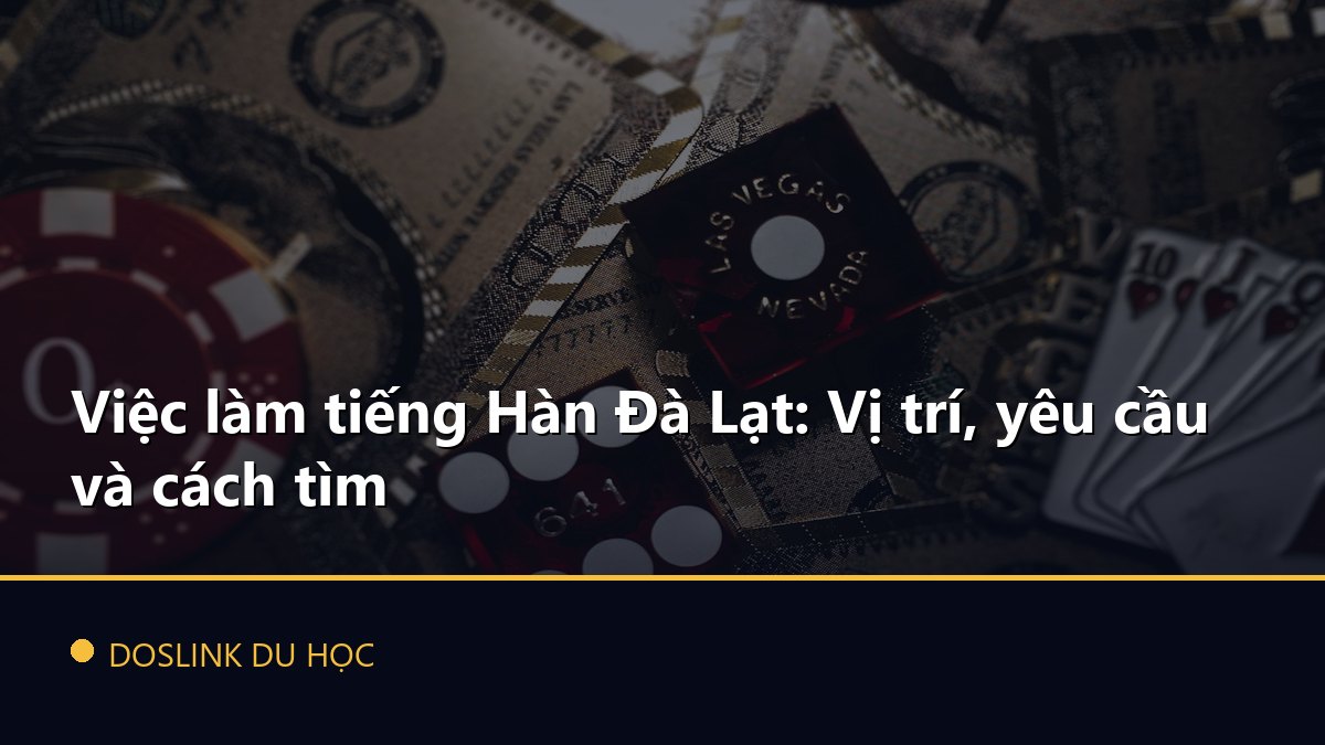 Việc làm tiếng Hàn Đà Lạt: Vị trí, yêu cầu và cách tìm